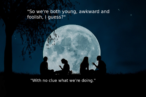 Silhouettes of four people talking, backed by a giant moon. "So we're both young, awkward, and foolish, I guess?" "With no clue what we're doing."