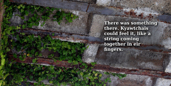 Ivy growing across a brick wall. Text: there was something there. Kyawtchais could feel it, like a string coming together in eir fingers.